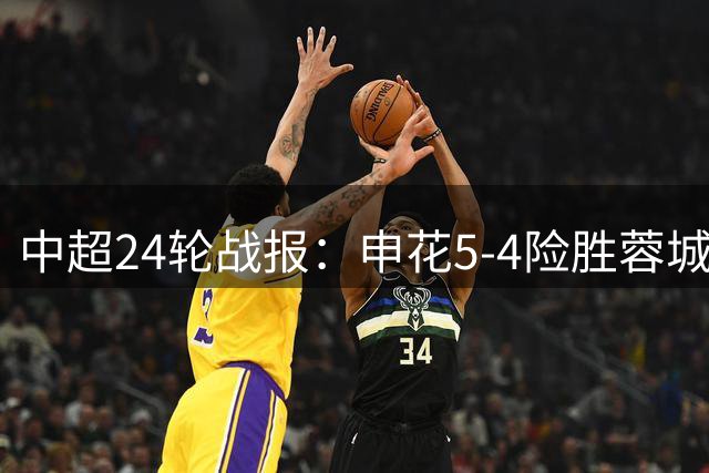 中超24轮战报：申花5-4险胜蓉城 国安玉昆上演进球大战