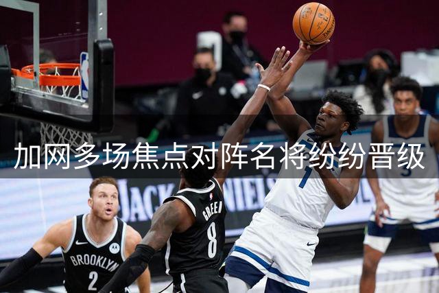 加网多场焦点对阵名将纷纷晋级