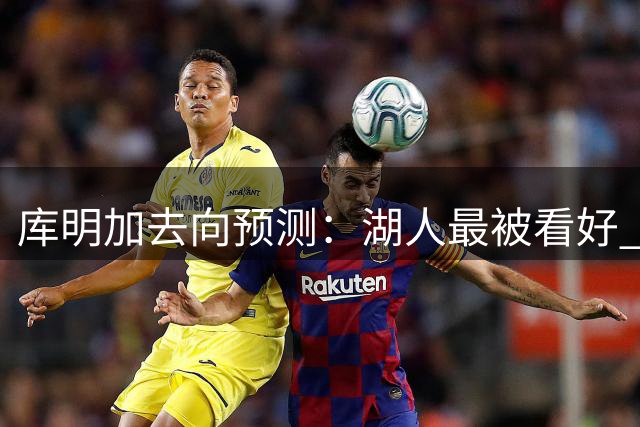 库明加去向预测：湖人最被看好 森林狼次之