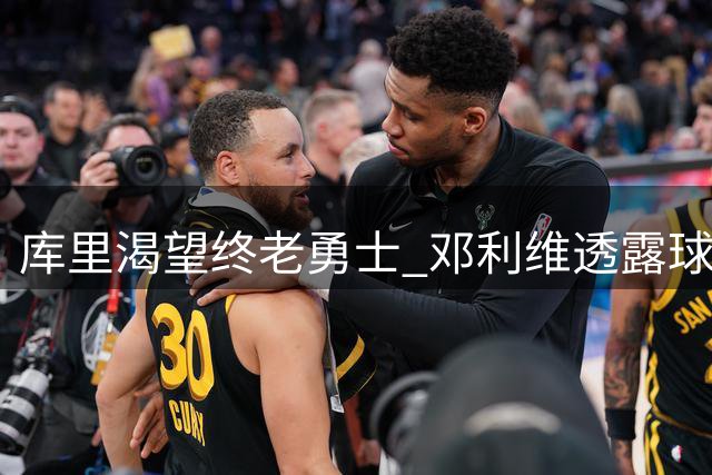 库里渴望终老勇士 邓利维透露球星意愿
