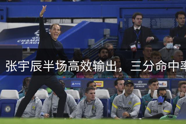 张宇辰半场高效输出，三分命中率亮眼