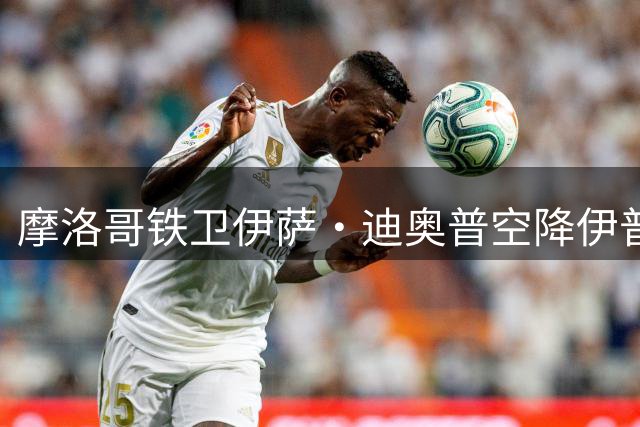 摩洛哥铁卫伊萨·迪奥普空降伊普斯维奇，千年转会费敲定防线补强