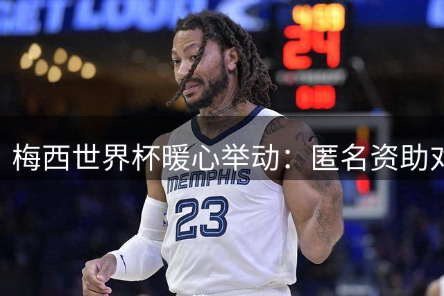 梅西世界杯暖心举动：匿名资助对手门将家人现场见证决赛