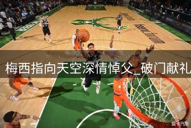 梅西指向天空深情悼父 破门献礼助球队逼平对手