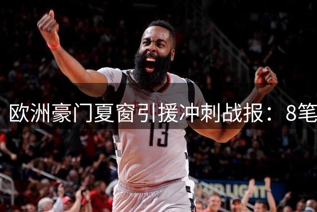欧洲豪门夏窗引援冲刺战报：8笔交易迎来关键突破