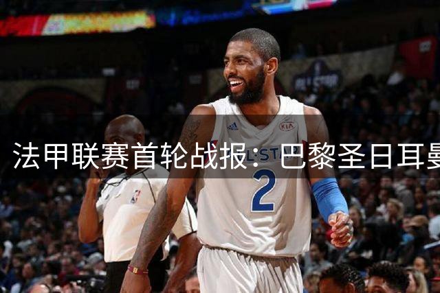 法甲联赛首轮战报：巴黎圣日耳曼两度落后2-2逼平雷恩