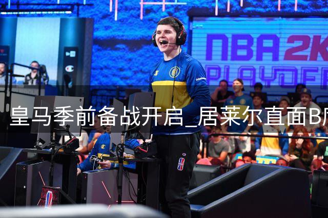 皇马季前备战开启 居莱尔直面B席主力之争