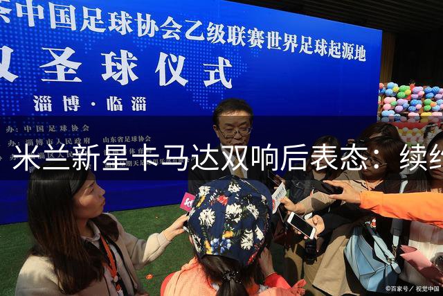 米兰新星卡马达双响后表态：续约红黑军团是职业生涯荣耀时刻