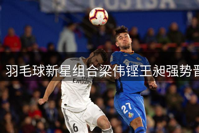 羽毛球新星组合梁伟铿/王昶强势晋级中国公开赛16强