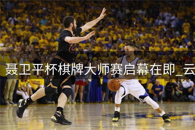 聂卫平杯棋牌大师赛启幕在即 云南中子围棋倾力护航