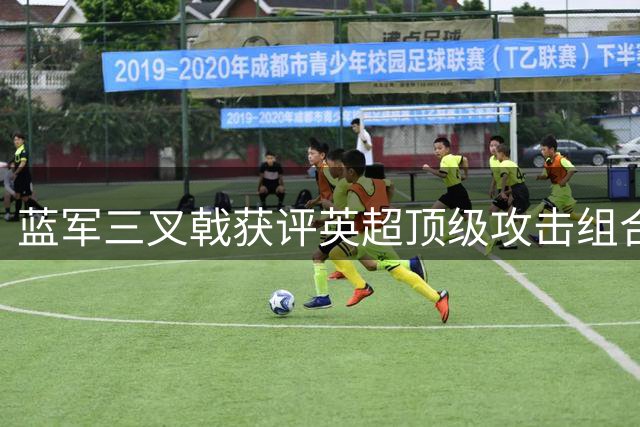 蓝军三叉戟获评英超顶级攻击组合