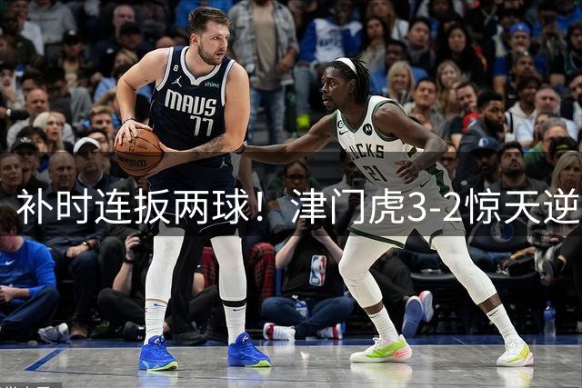 补时连扳两球！津门虎3-2惊天逆转玉昆创中超奇迹