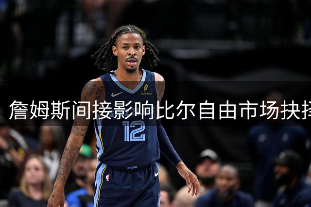 詹姆斯间接影响比尔自由市场抉择，热火凯尔特人展开争夺