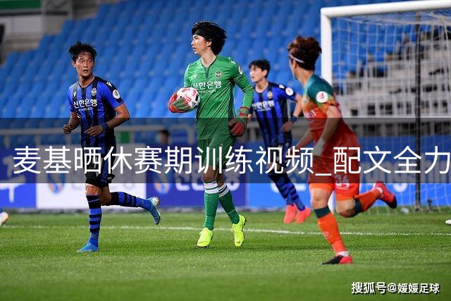麦基晒休赛期训练视频 配文"全力以赴