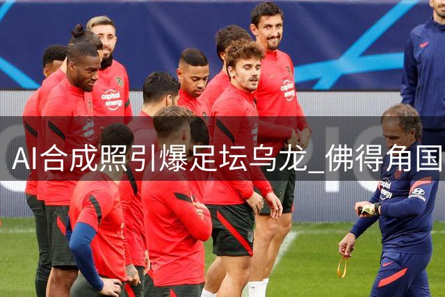 AI合成照引爆足坛乌龙 佛得角国门亲证豪车豪宅传闻不实